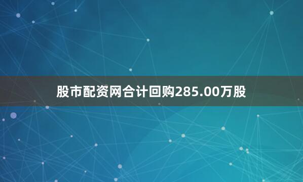 股市配资网合计回购285.00万股