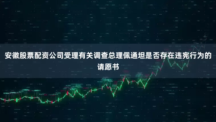 安徽股票配资公司受理有关调查总理佩通坦是否存在违宪行为的请愿书