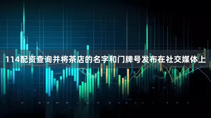 114配资查询并将茶店的名字和门牌号发布在社交媒体上