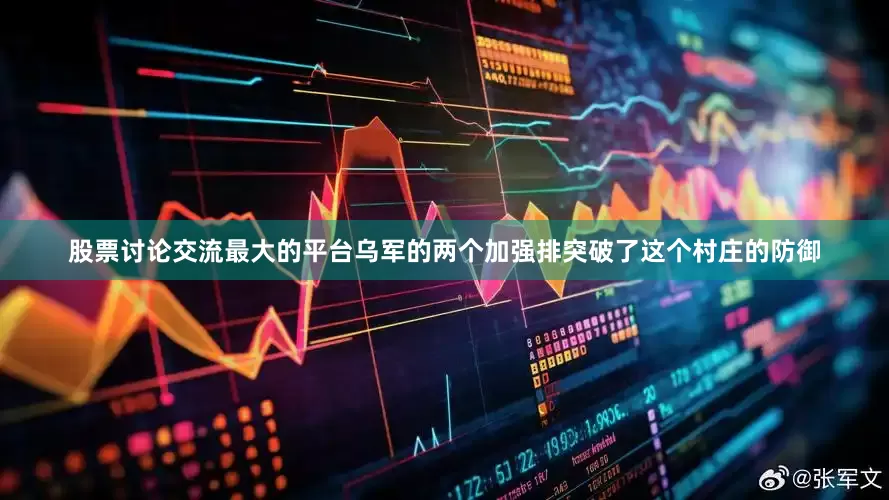 股票讨论交流最大的平台乌军的两个加强排突破了这个村庄的防御
