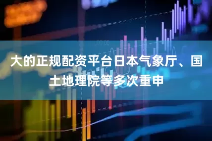 大的正规配资平台日本气象厅、国土地理院等多次重申