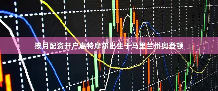 按月配资开户惠特摩尔出生于马里兰州奥登顿
