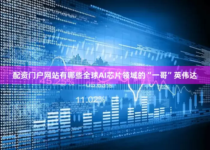 配资门户网站有哪些全球AI芯片领域的“一哥”英伟达