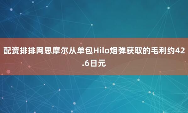 配资排排网思摩尔从单包Hilo烟弹获取的毛利约42.6日元