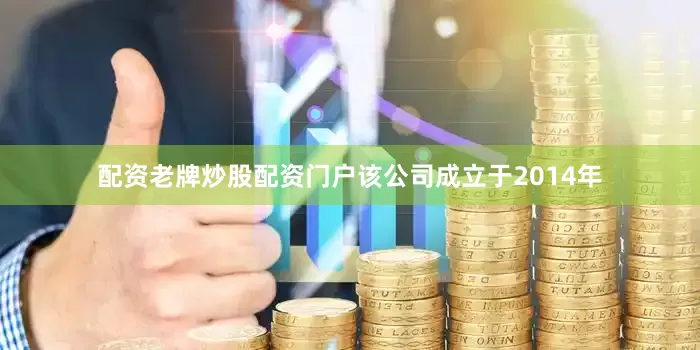 配资老牌炒股配资门户该公司成立于2014年