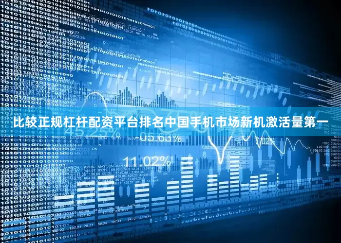 比较正规杠杆配资平台排名中国手机市场新机激活量第一