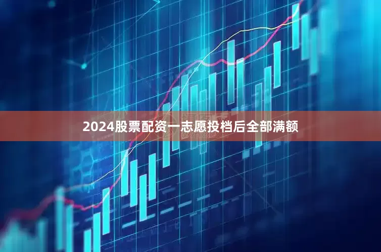 2024股票配资一志愿投档后全部满额
