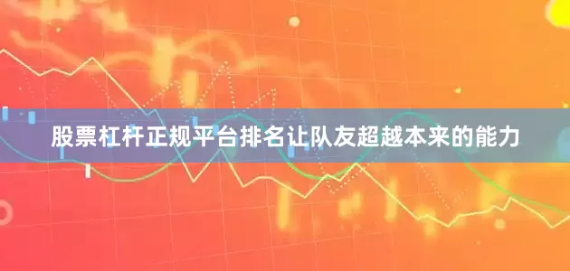 股票杠杆正规平台排名让队友超越本来的能力