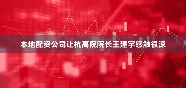 本地配资公司让杭高院院长王建宇感触很深