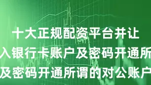 十大正规配资平台并让王先生输入银行卡账户及密码开通所谓的对公账户