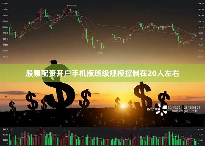 股票配资开户手机版班级规模控制在20人左右