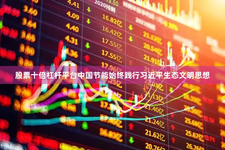 股票十倍杠杆平台中国节能始终践行习近平生态文明思想