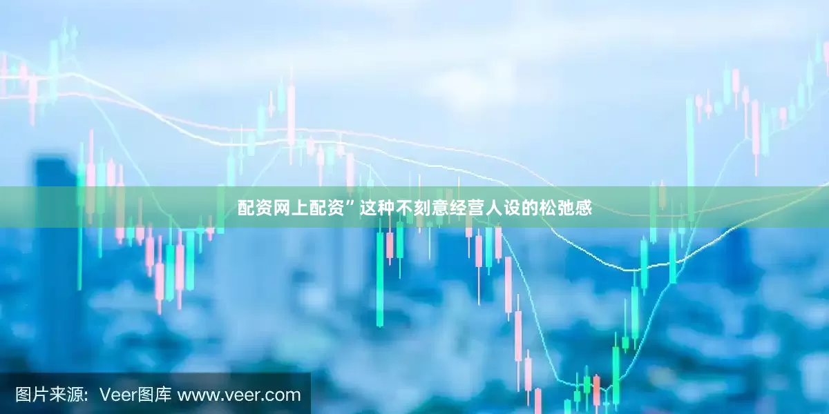 配资网上配资”这种不刻意经营人设的松弛感