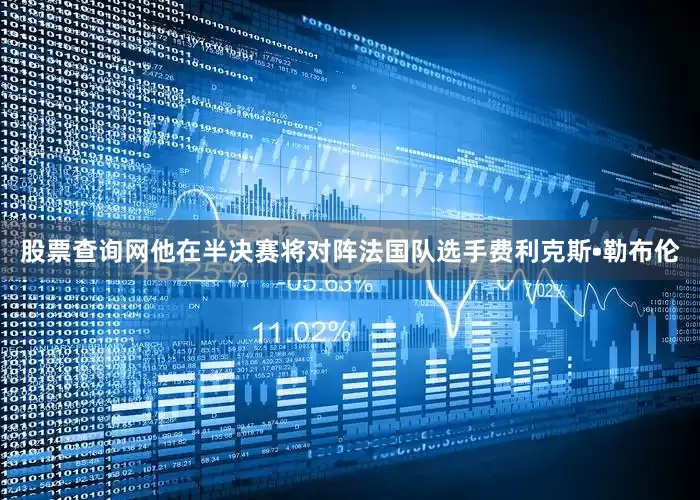 股票查询网他在半决赛将对阵法国队选手费利克斯•勒布伦