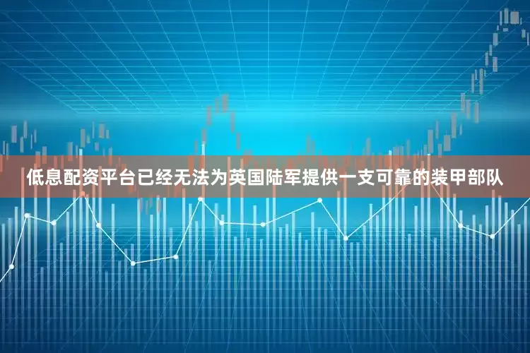 低息配资平台已经无法为英国陆军提供一支可靠的装甲部队