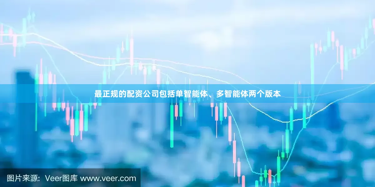 最正规的配资公司包括单智能体、多智能体两个版本