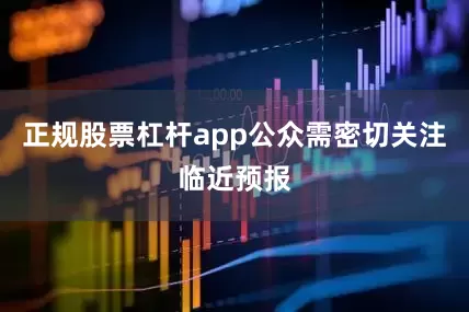 正规股票杠杆app公众需密切关注临近预报