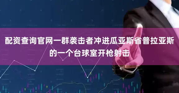 配资查询官网一群袭击者冲进瓜亚斯省普拉亚斯的一个台球室开枪射击