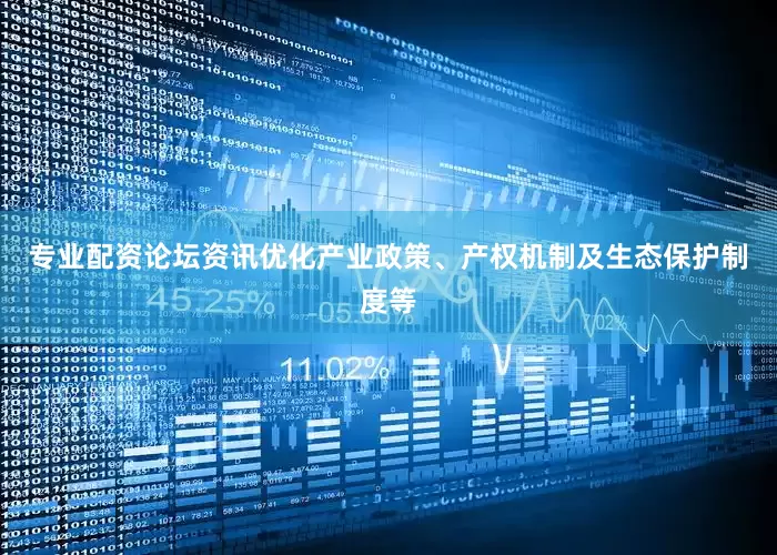 专业配资论坛资讯优化产业政策、产权机制及生态保护制度等