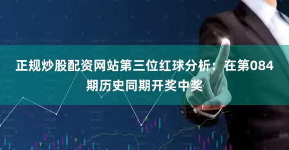 正规炒股配资网站　　第三位红球分析：在第084期历史同期开奖中奖