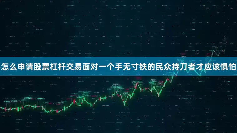 怎么申请股票杠杆交易面对一个手无寸铁的民众持刀者才应该惧怕