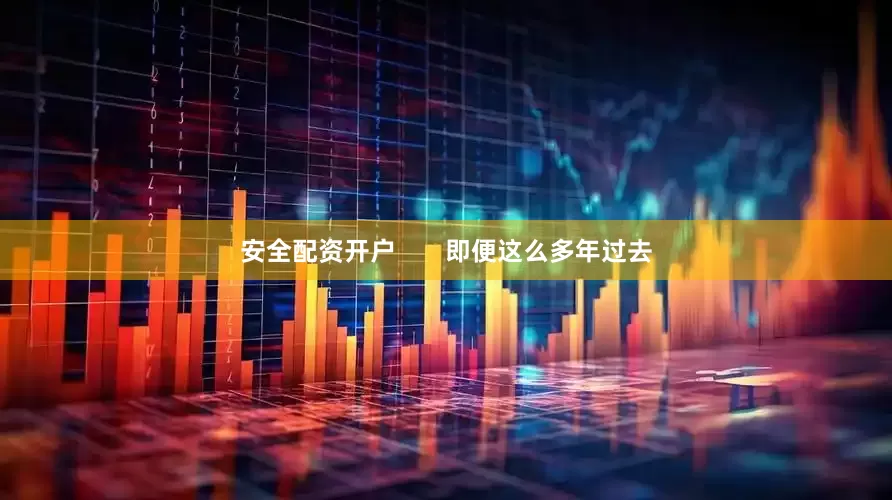 安全配资开户       即便这么多年过去