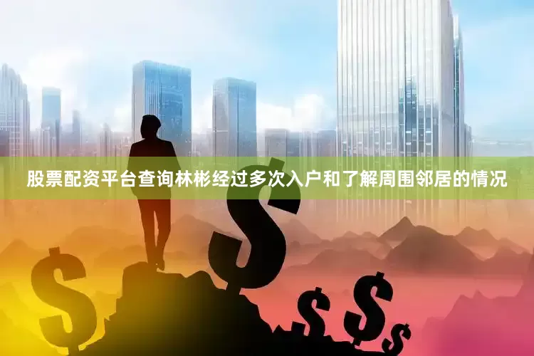 股票配资平台查询林彬经过多次入户和了解周围邻居的情况