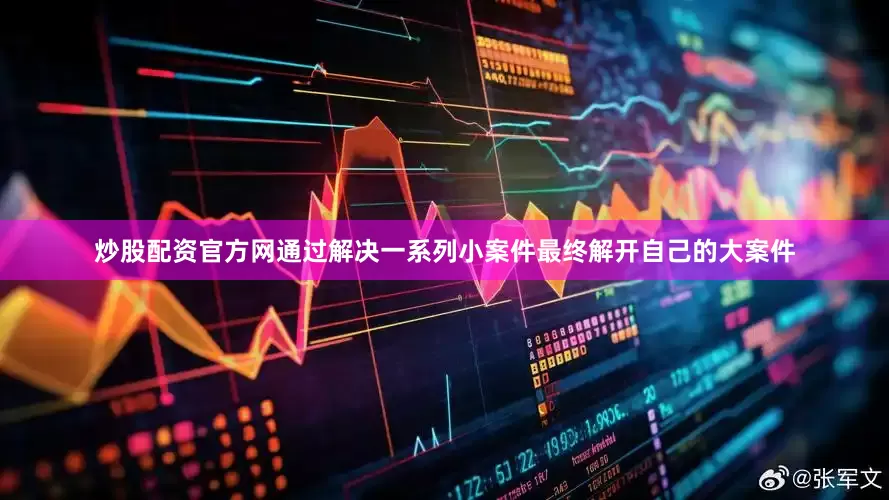 炒股配资官方网通过解决一系列小案件最终解开自己的大案件