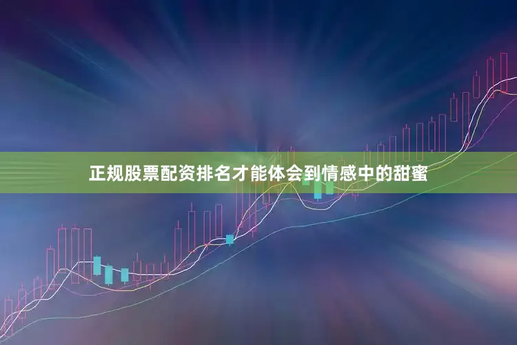 正规股票配资排名才能体会到情感中的甜蜜