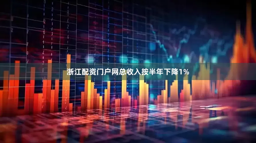 浙江配资门户网总收入按半年下降1%