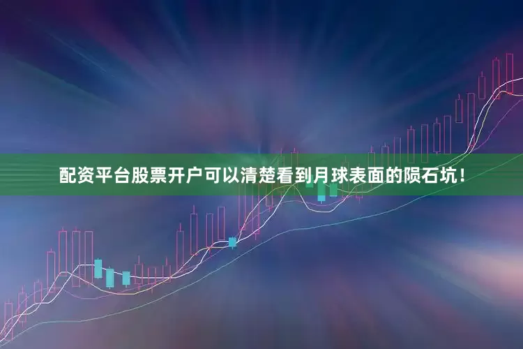 配资平台股票开户可以清楚看到月球表面的陨石坑！