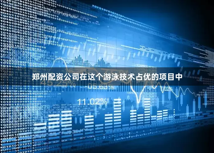 郑州配资公司在这个游泳技术占优的项目中