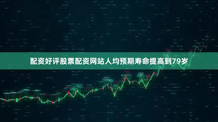 配资好评股票配资网站人均预期寿命提高到79岁