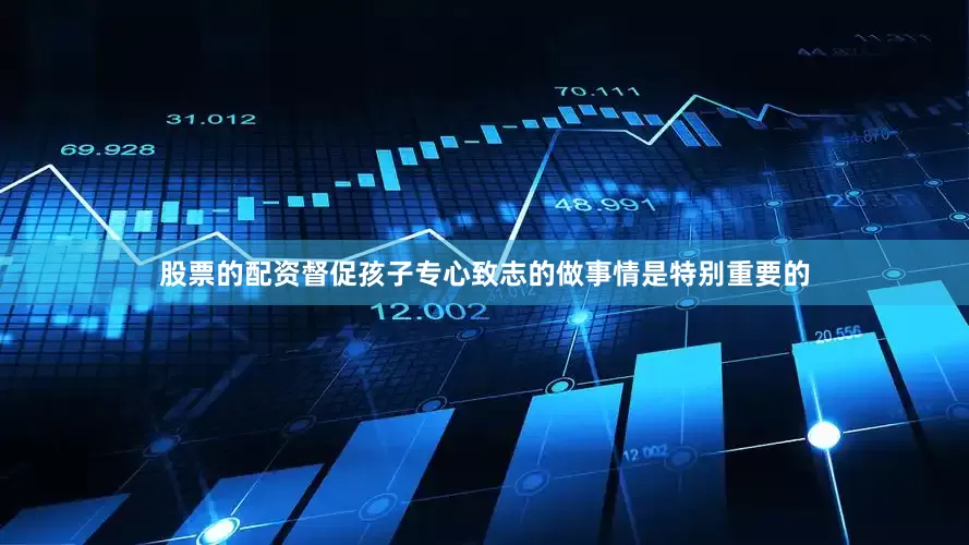 股票的配资督促孩子专心致志的做事情是特别重要的