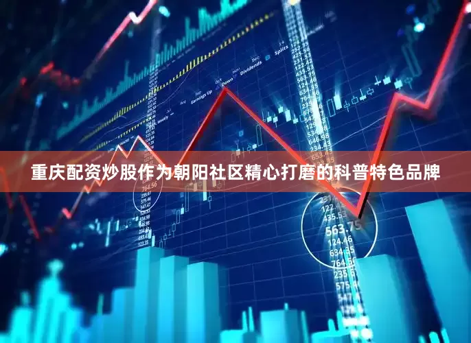 重庆配资炒股作为朝阳社区精心打磨的科普特色品牌